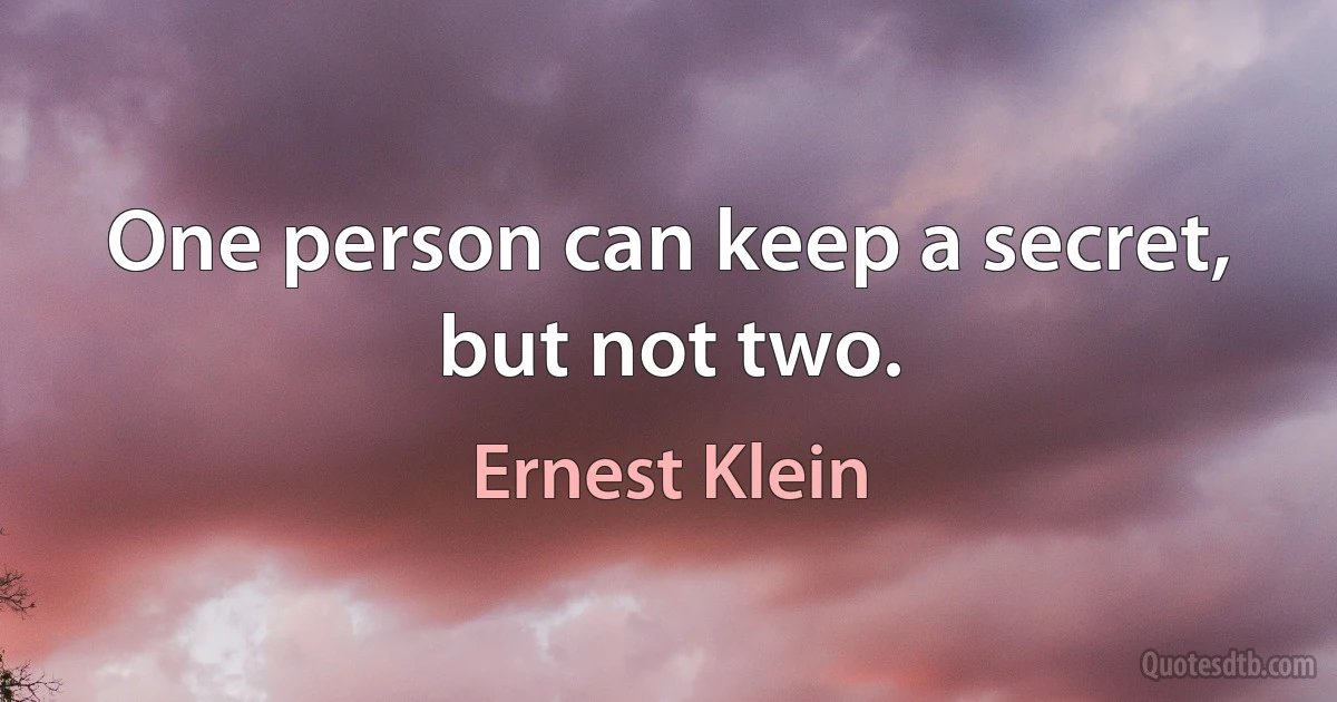 One person can keep a secret, but not two. (Ernest Klein)