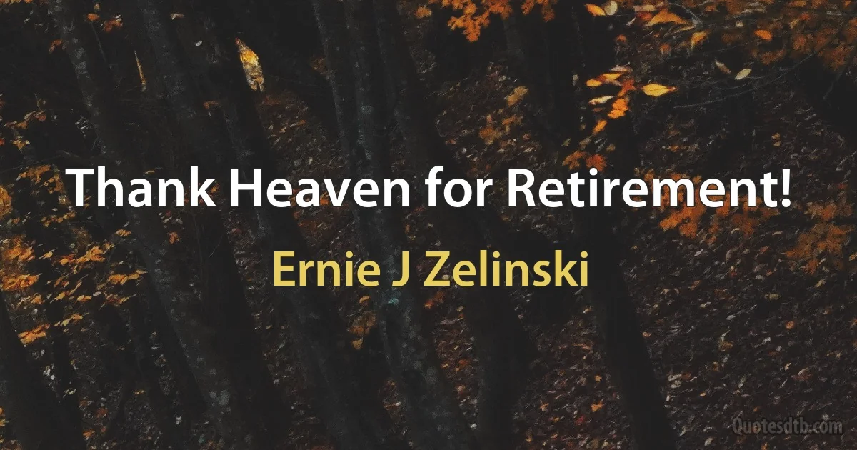 Thank Heaven for Retirement! (Ernie J Zelinski)