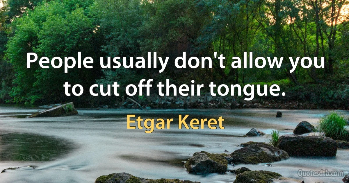 People usually don't allow you to cut off their tongue. (Etgar Keret)