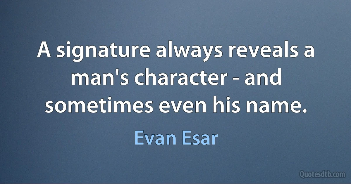 A signature always reveals a man's character - and sometimes even his name. (Evan Esar)