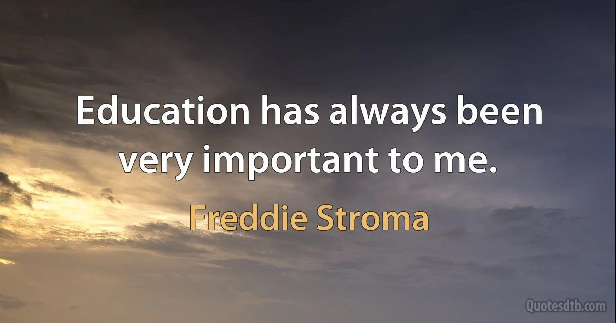 Education has always been very important to me. (Freddie Stroma)