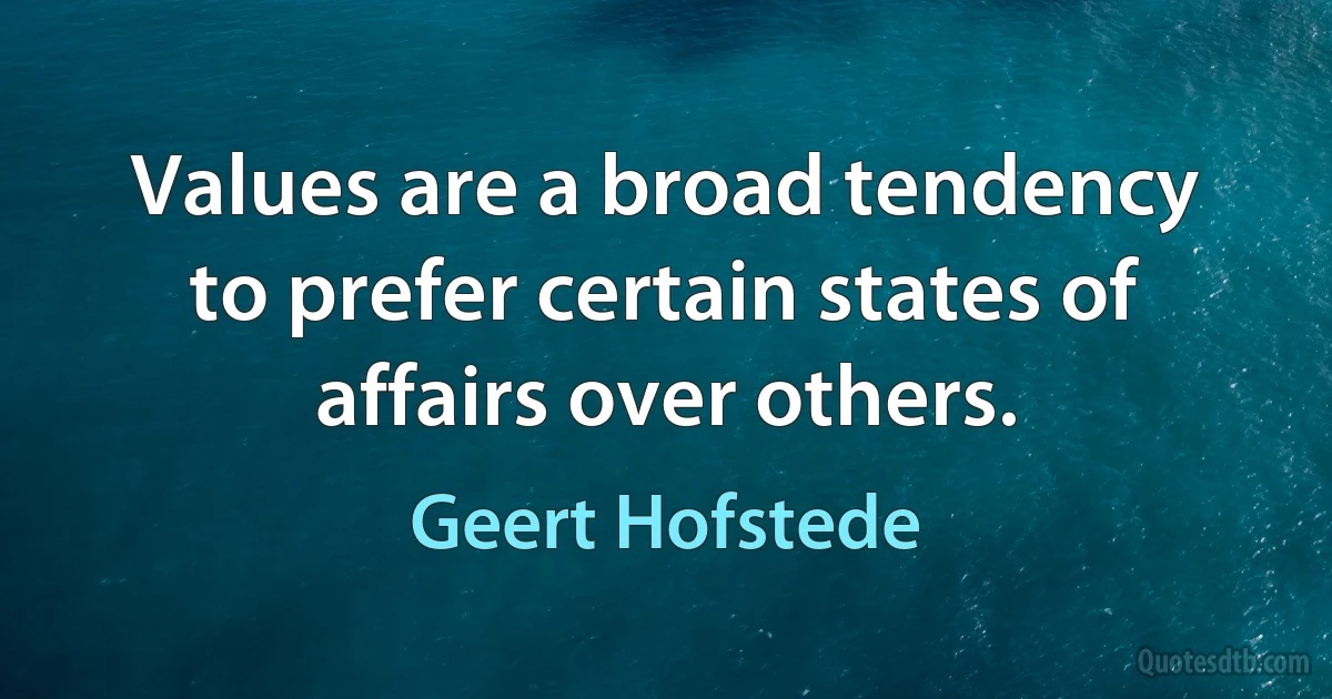 Values are a broad tendency to prefer certain states of affairs over others. (Geert Hofstede)