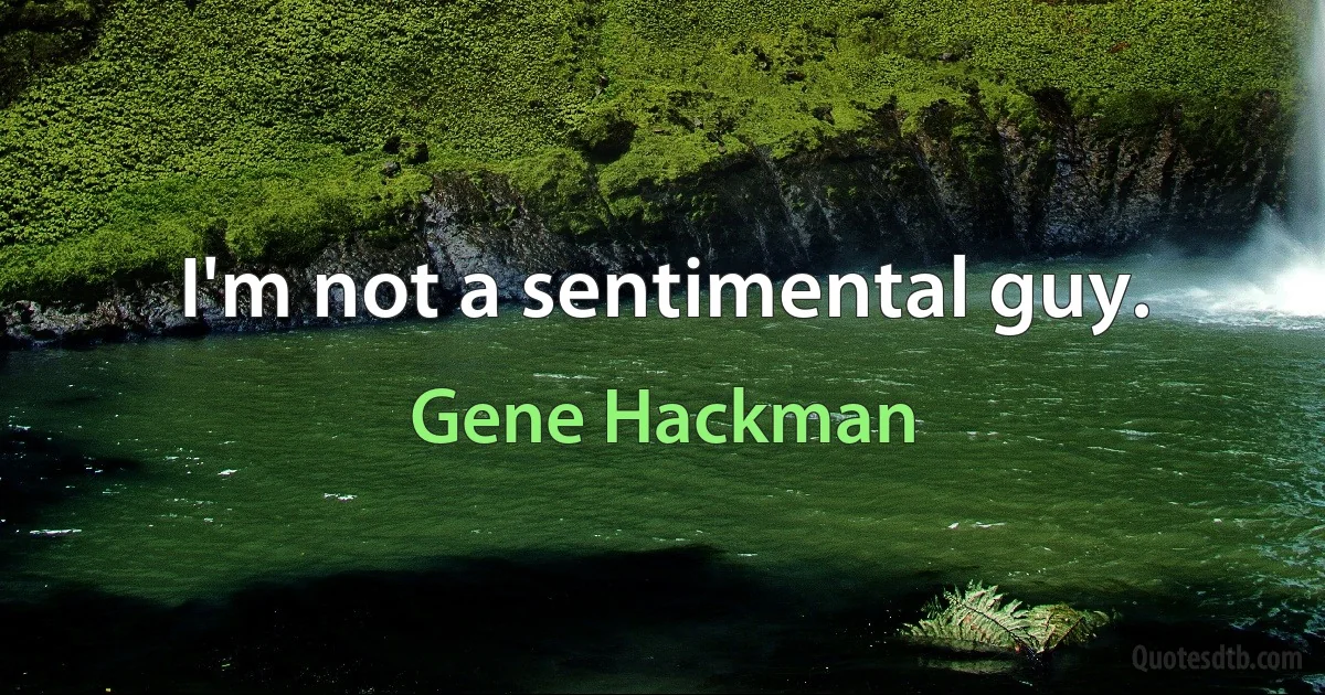 I'm not a sentimental guy. (Gene Hackman)