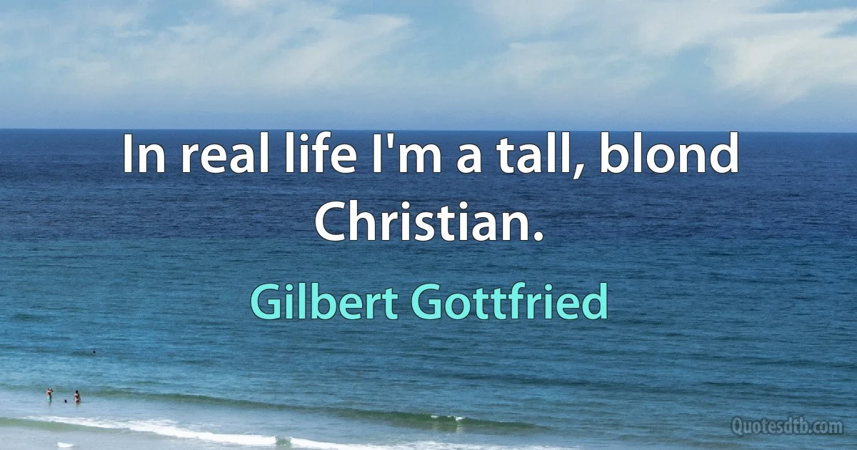 In real life I'm a tall, blond Christian. (Gilbert Gottfried)