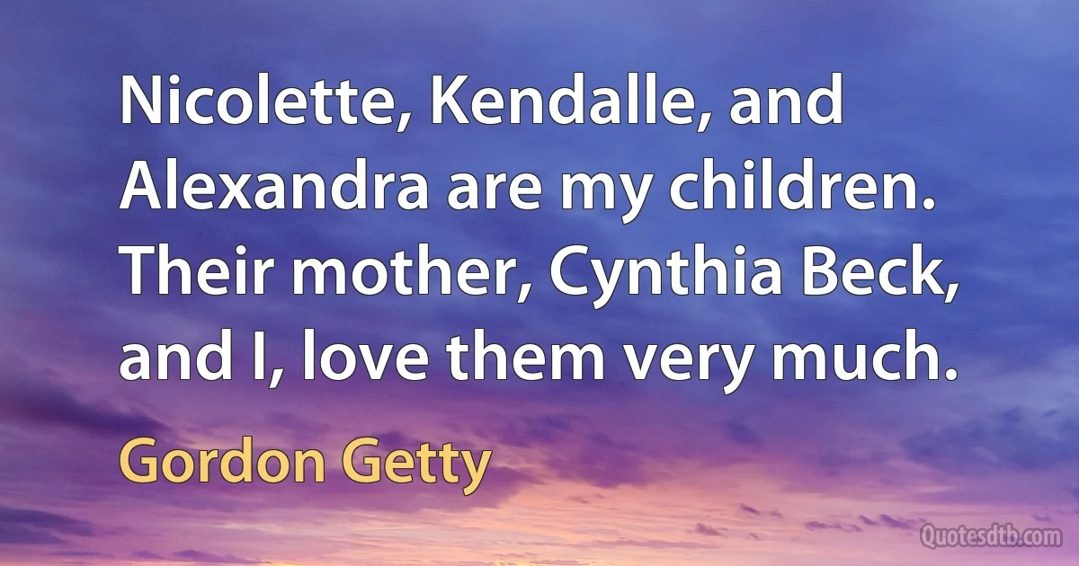 Nicolette, Kendalle, and Alexandra are my children. Their mother, Cynthia Beck, and I, love them very much. (Gordon Getty)