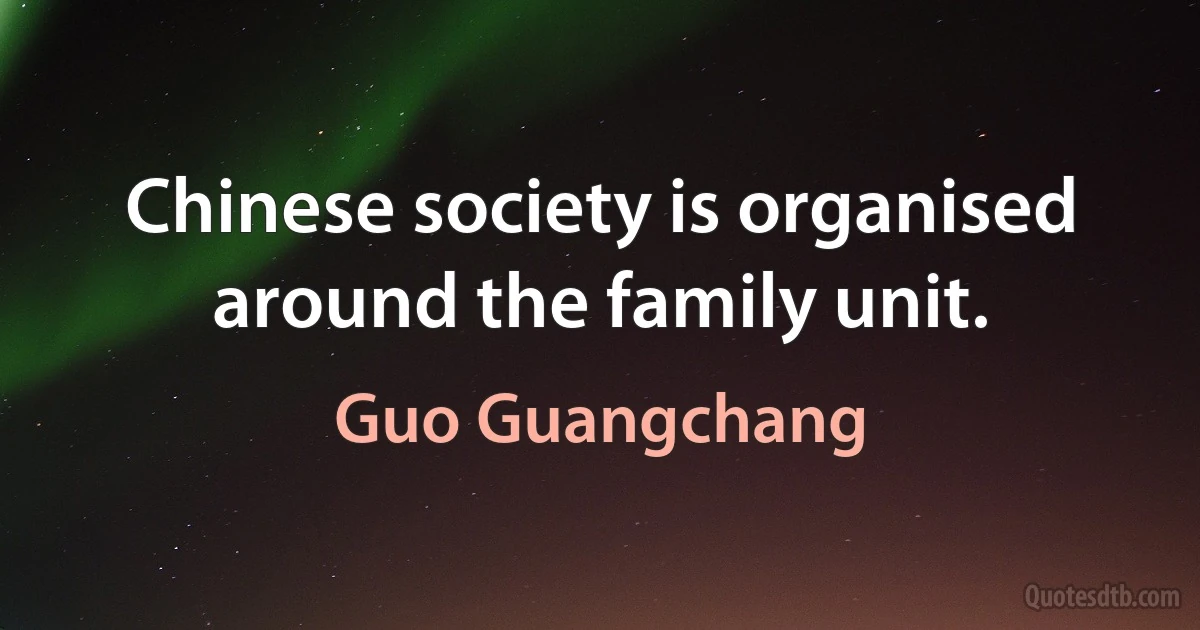 Chinese society is organised around the family unit. (Guo Guangchang)