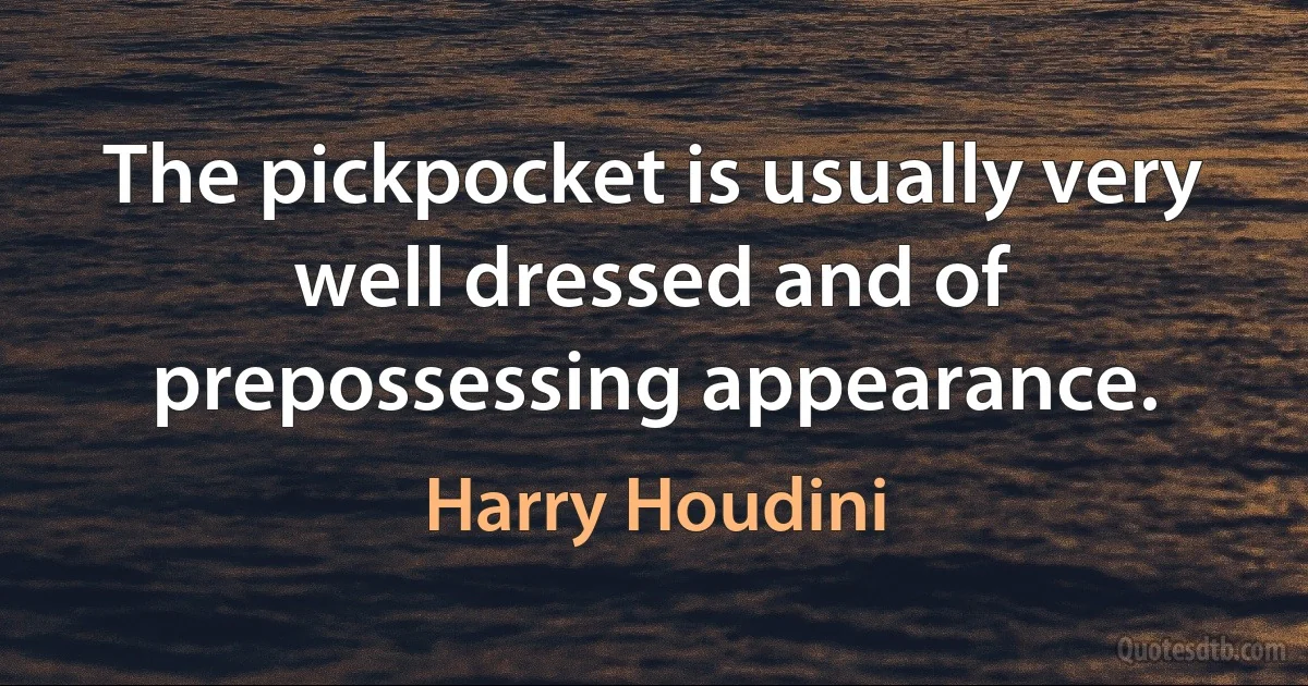 The pickpocket is usually very well dressed and of prepossessing appearance. (Harry Houdini)