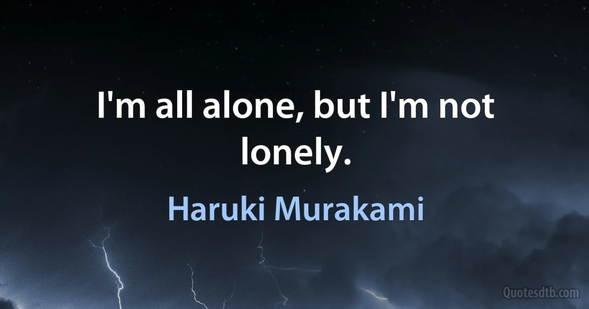 I'm all alone, but I'm not lonely. (Haruki Murakami)