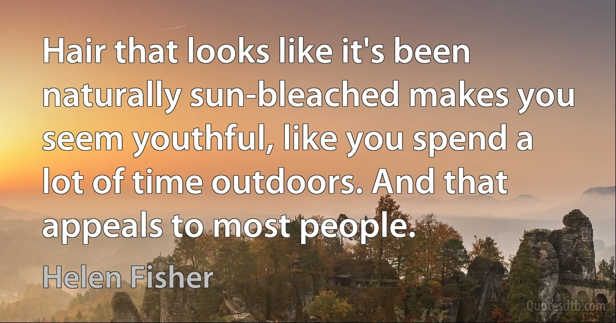 Hair that looks like it's been naturally sun-bleached makes you seem youthful, like you spend a lot of time outdoors. And that appeals to most people. (Helen Fisher)