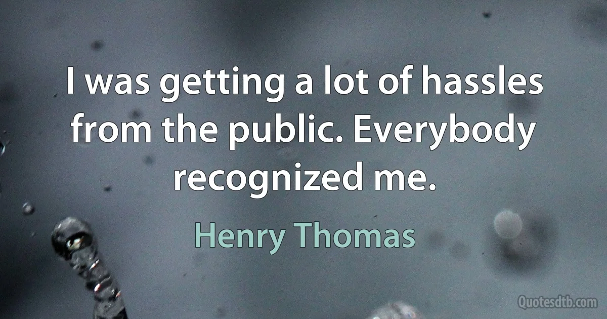 I was getting a lot of hassles from the public. Everybody recognized me. (Henry Thomas)