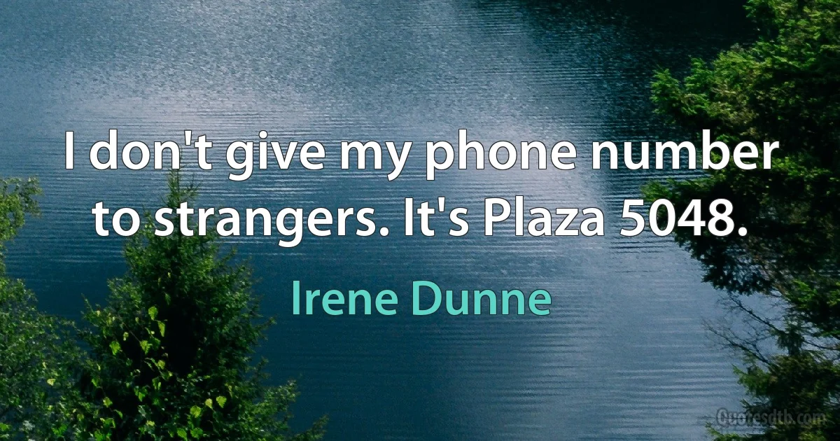 I don't give my phone number to strangers. It's Plaza 5048. (Irene Dunne)