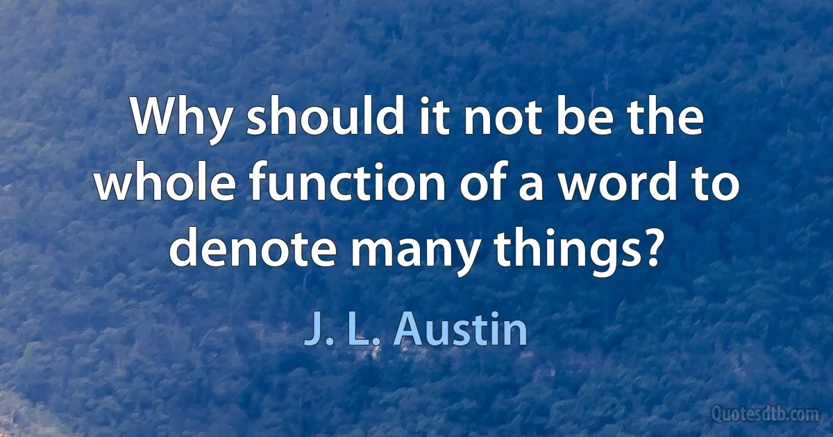 Why should it not be the whole function of a word to denote many things? (J. L. Austin)