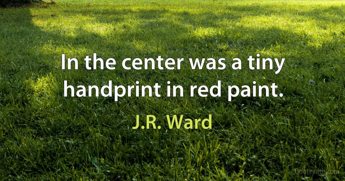 In the center was a tiny handprint in red paint. (J.R. Ward)