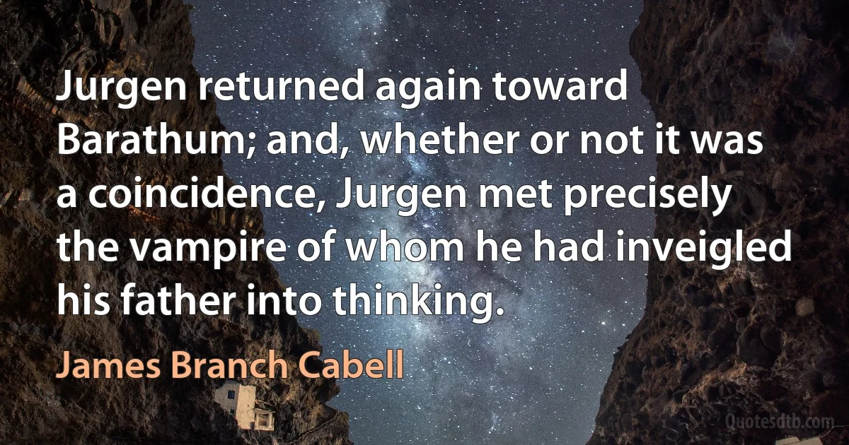 Jurgen returned again toward Barathum; and, whether or not it was a coincidence, Jurgen met precisely the vampire of whom he had inveigled his father into thinking. (James Branch Cabell)