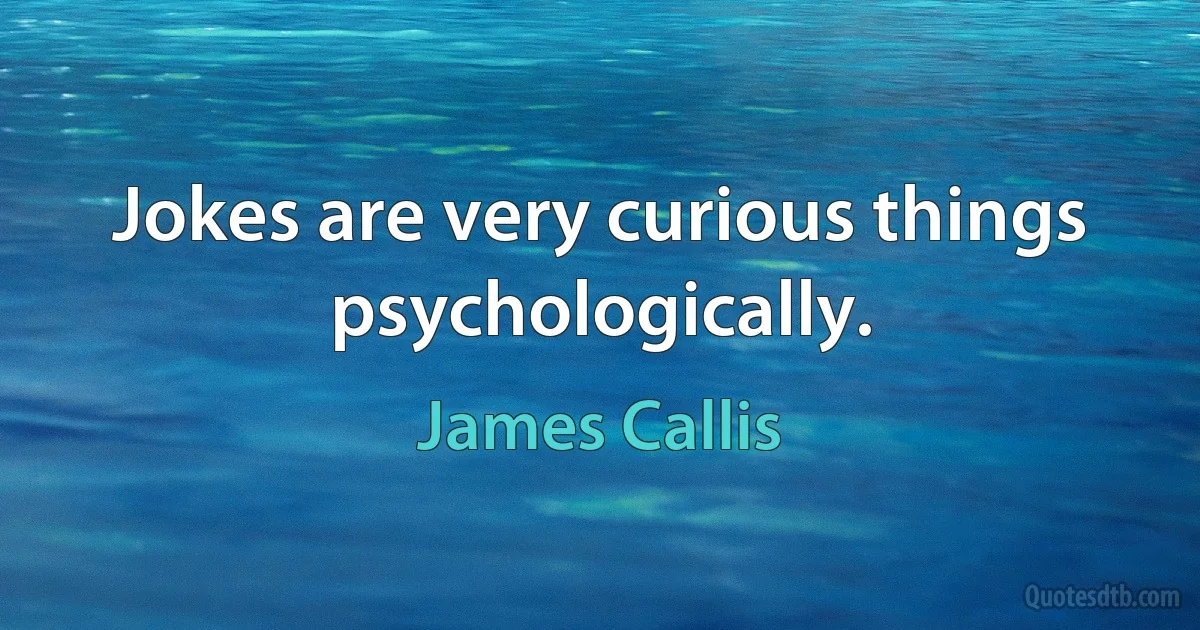 Jokes are very curious things psychologically. (James Callis)