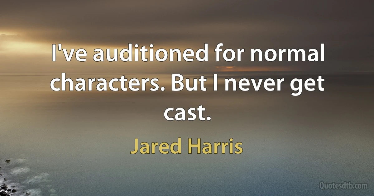 I've auditioned for normal characters. But I never get cast. (Jared Harris)