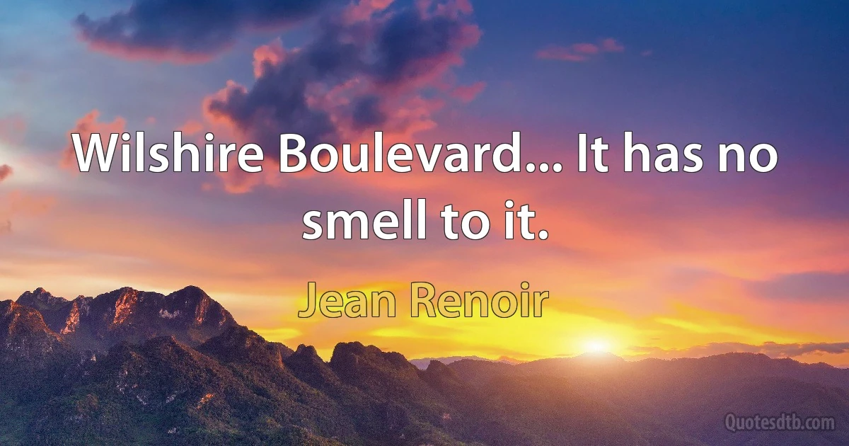 Wilshire Boulevard... It has no smell to it. (Jean Renoir)