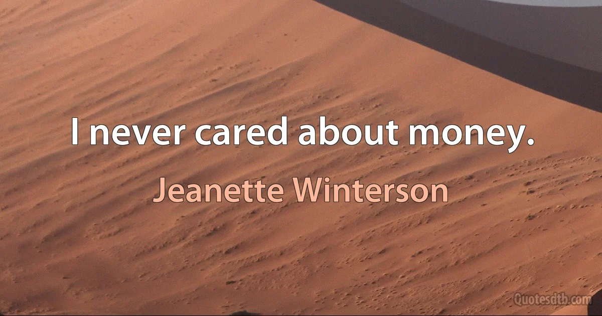 I never cared about money. (Jeanette Winterson)