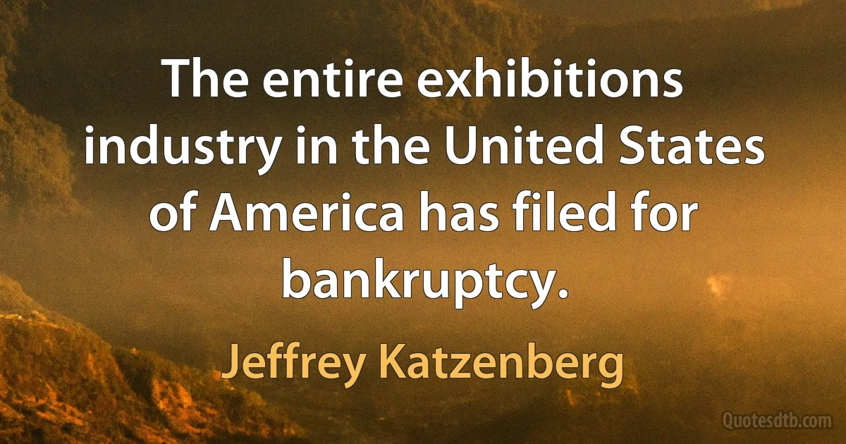 The entire exhibitions industry in the United States of America has filed for bankruptcy. (Jeffrey Katzenberg)