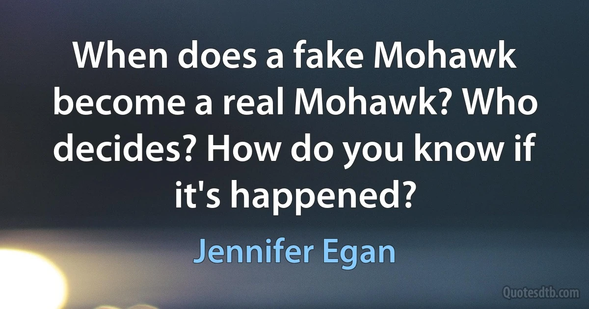 When does a fake Mohawk become a real Mohawk? Who decides? How do you know if it's happened? (Jennifer Egan)