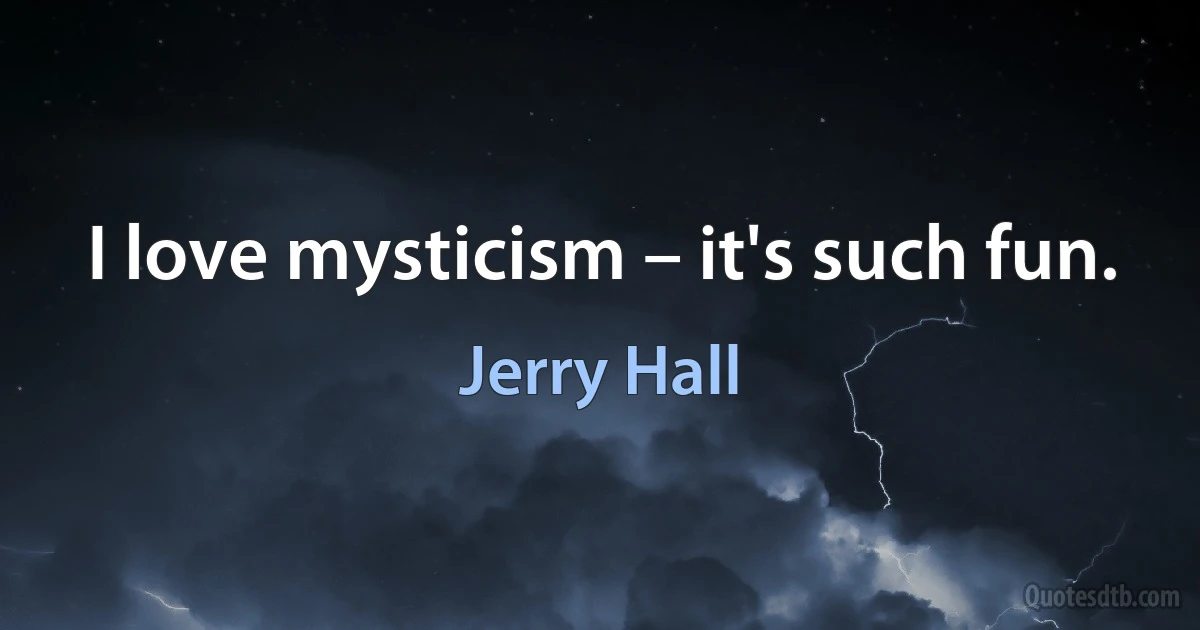 I love mysticism – it's such fun. (Jerry Hall)