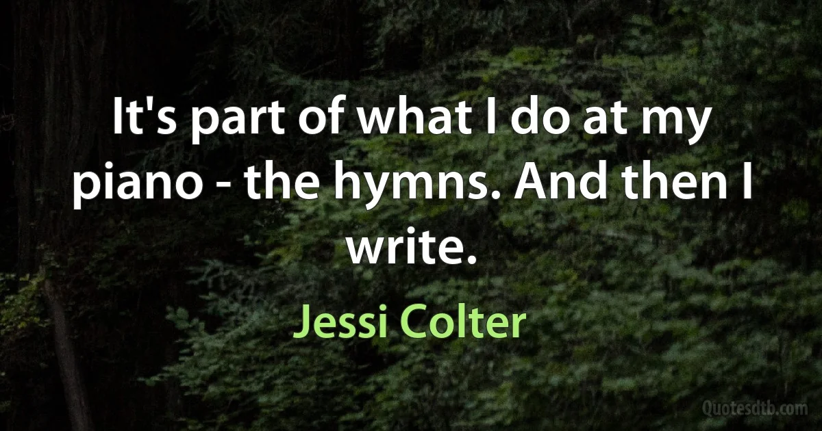 It's part of what I do at my piano - the hymns. And then I write. (Jessi Colter)