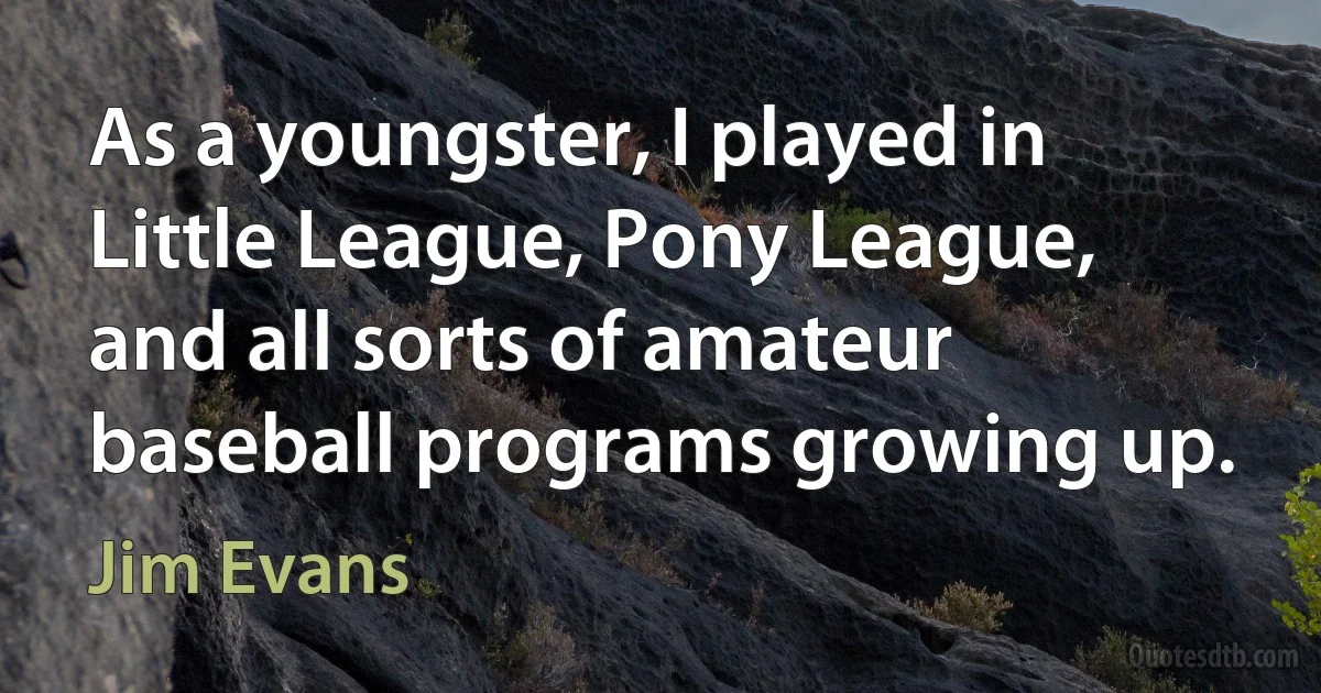 As a youngster, I played in Little League, Pony League, and all sorts of amateur baseball programs growing up. (Jim Evans)