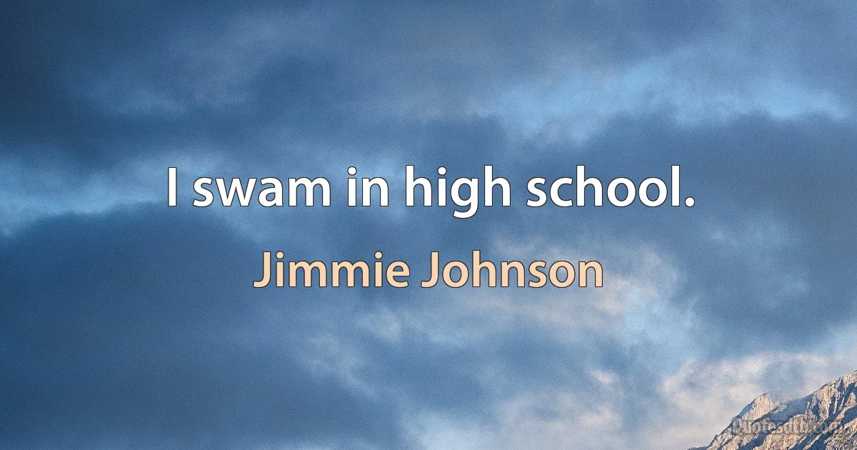 I swam in high school. (Jimmie Johnson)