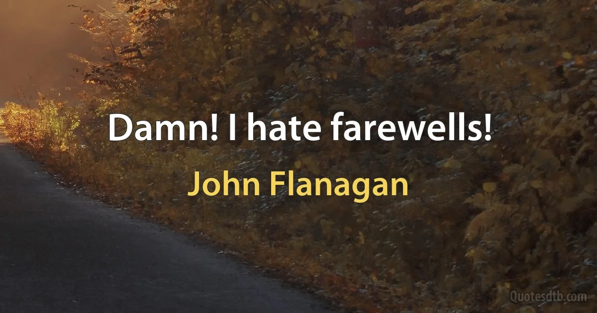 Damn! I hate farewells! (John Flanagan)