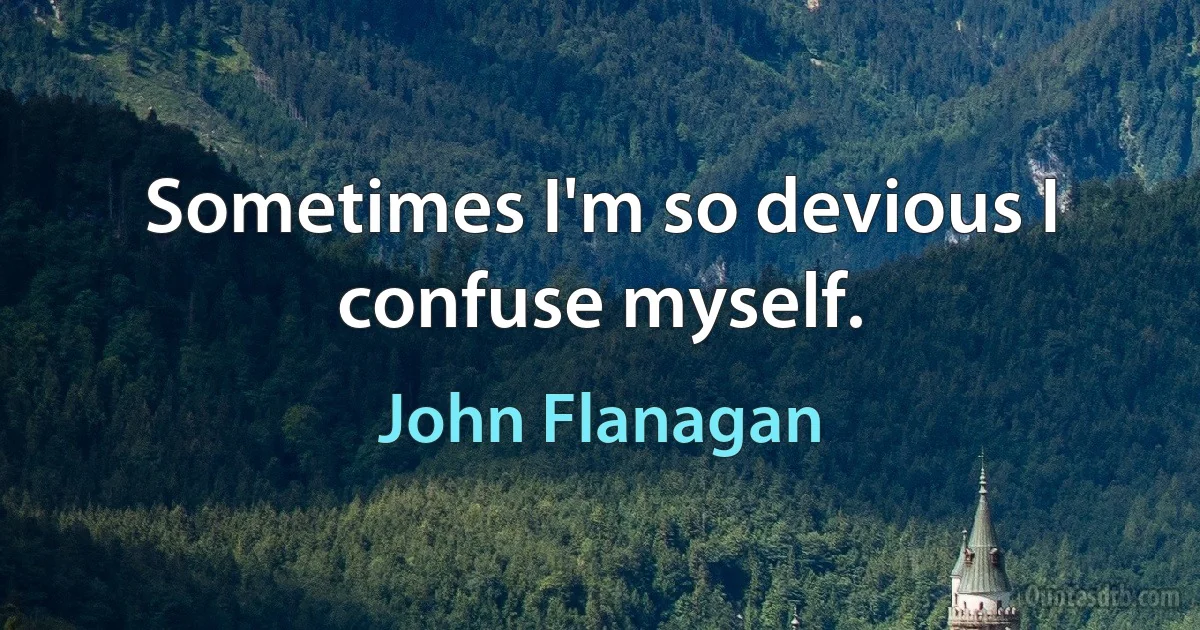 Sometimes I'm so devious I confuse myself. (John Flanagan)