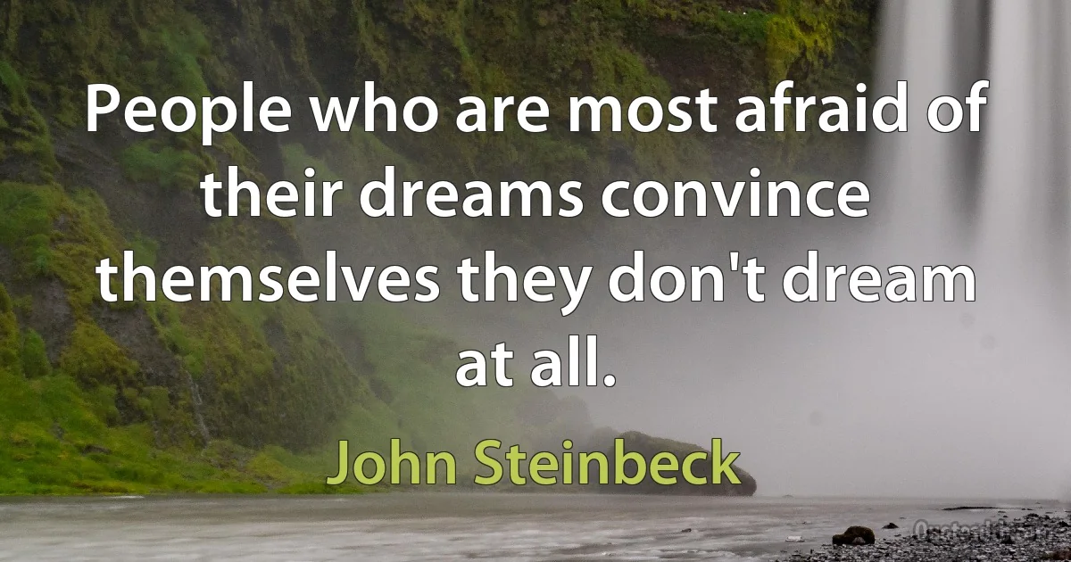 People who are most afraid of their dreams convince themselves they don't dream at all. (John Steinbeck)