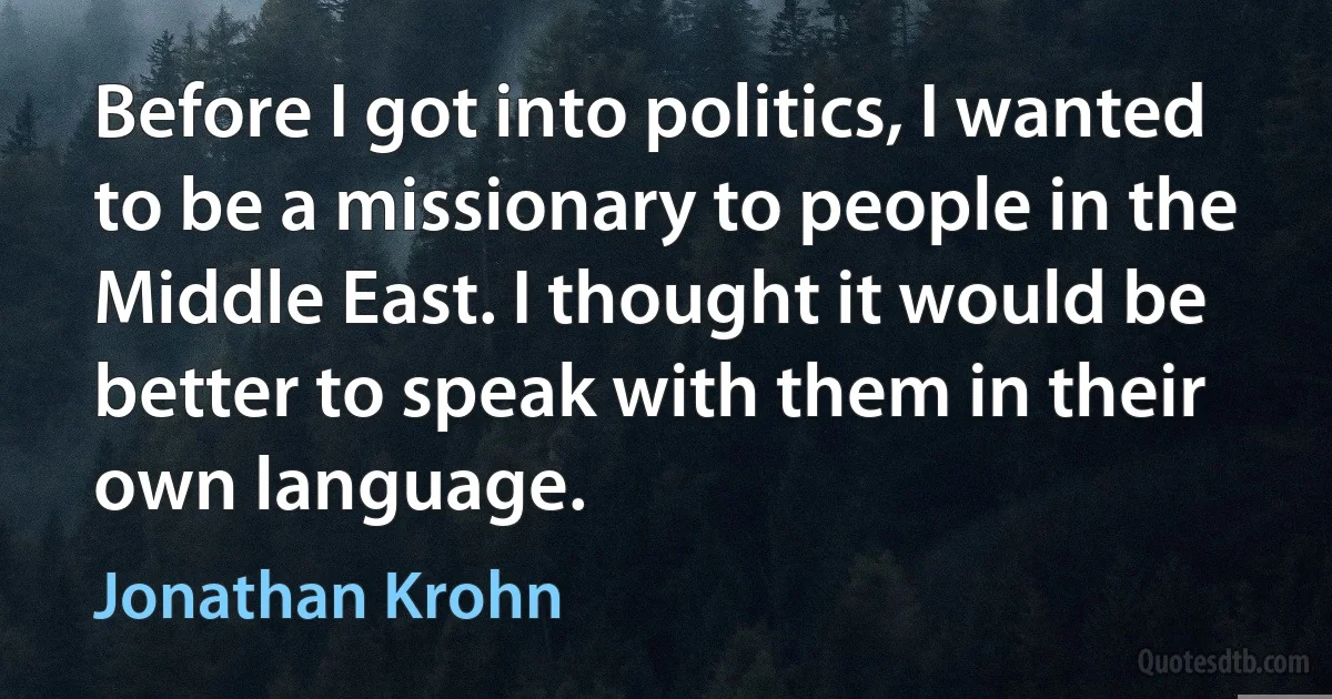 Before I got into politics, I wanted to be a missionary to people in the Middle East. I thought it would be better to speak with them in their own language. (Jonathan Krohn)