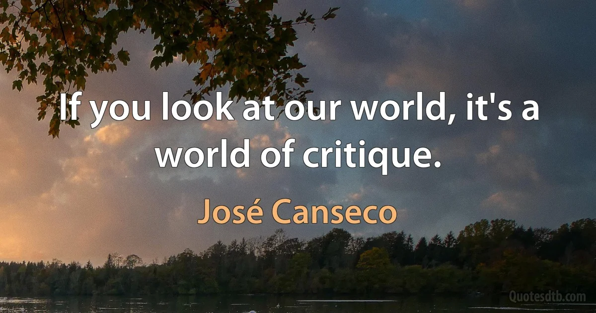 If you look at our world, it's a world of critique. (José Canseco)