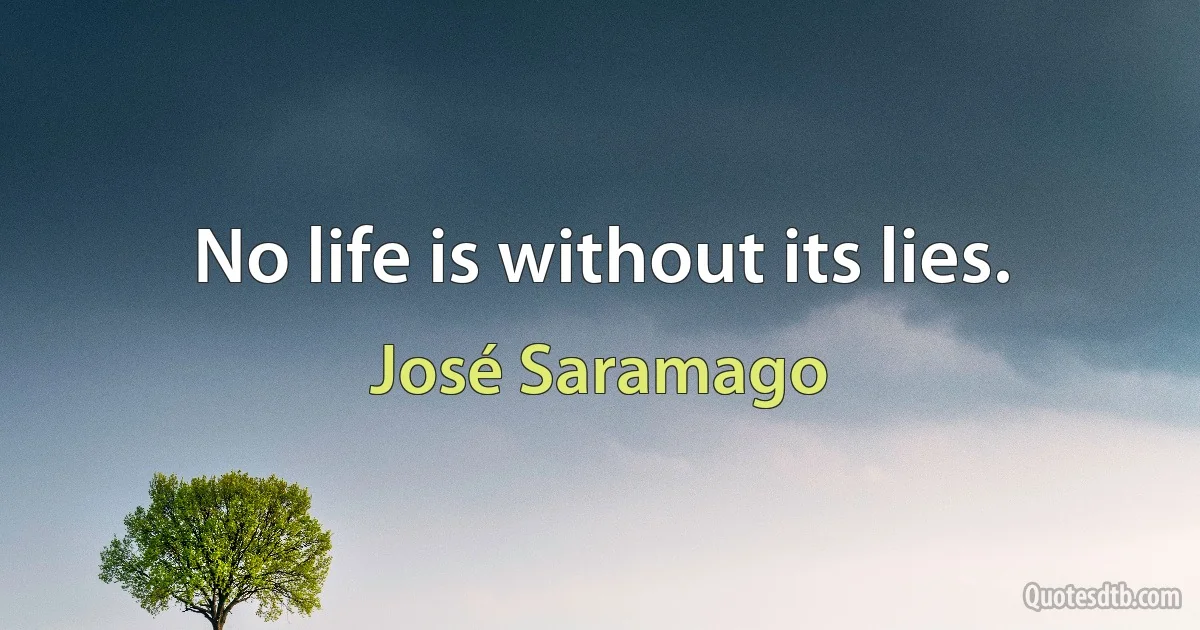 No life is without its lies. (José Saramago)