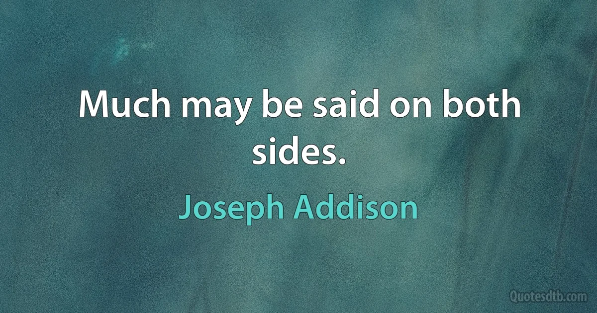 Much may be said on both sides. (Joseph Addison)