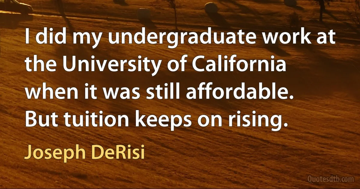 I did my undergraduate work at the University of California when it was still affordable. But tuition keeps on rising. (Joseph DeRisi)