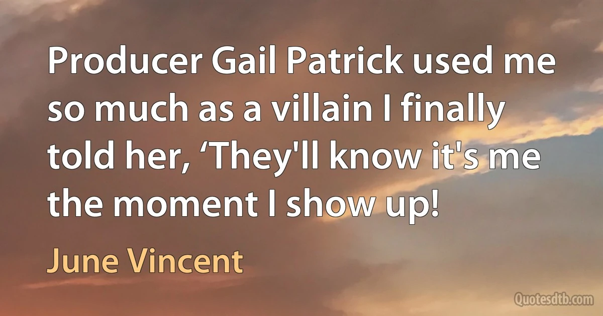 Producer Gail Patrick used me so much as a villain I finally told her, ‘They'll know it's me the moment I show up! (June Vincent)