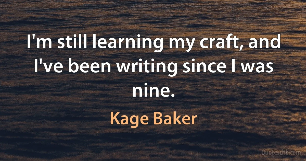 I'm still learning my craft, and I've been writing since I was nine. (Kage Baker)