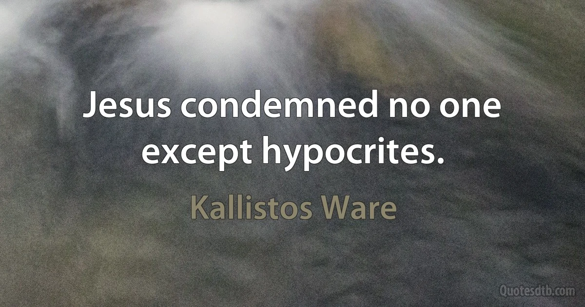 Jesus condemned no one except hypocrites. (Kallistos Ware)