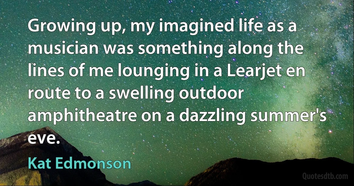 Growing up, my imagined life as a musician was something along the lines of me lounging in a Learjet en route to a swelling outdoor amphitheatre on a dazzling summer's eve. (Kat Edmonson)