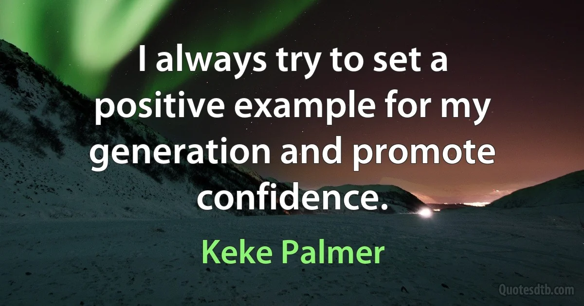 I always try to set a positive example for my generation and promote confidence. (Keke Palmer)