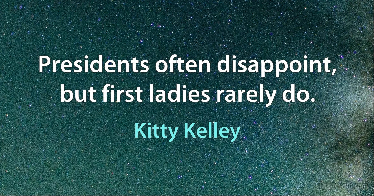 Presidents often disappoint, but first ladies rarely do. (Kitty Kelley)