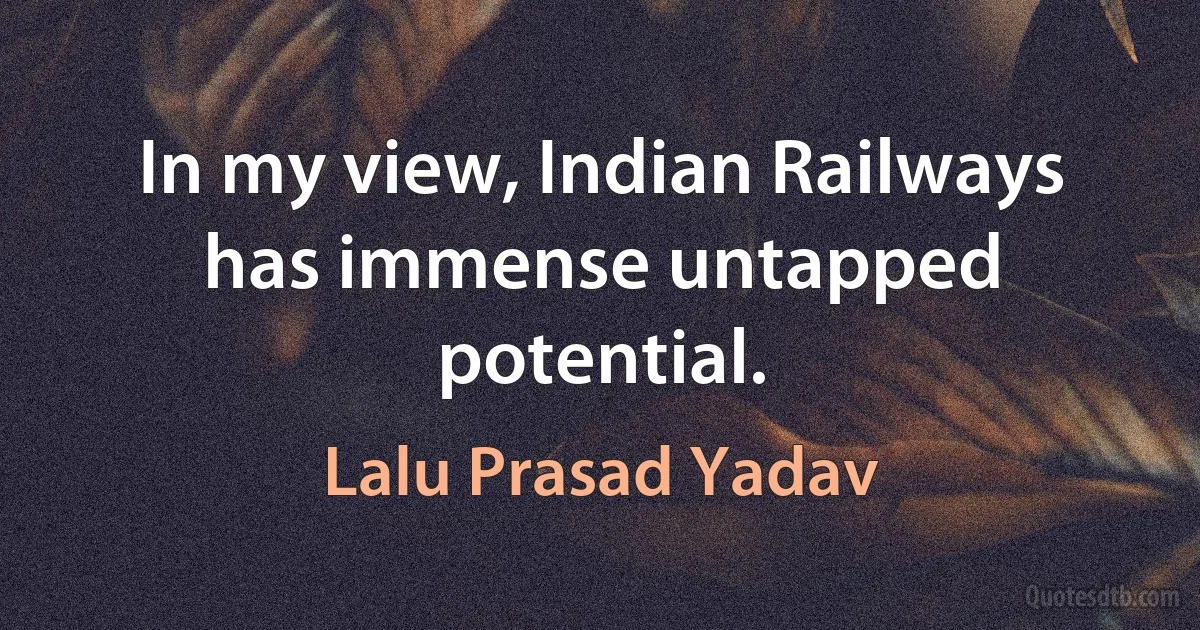 In my view, Indian Railways has immense untapped potential. (Lalu Prasad Yadav)