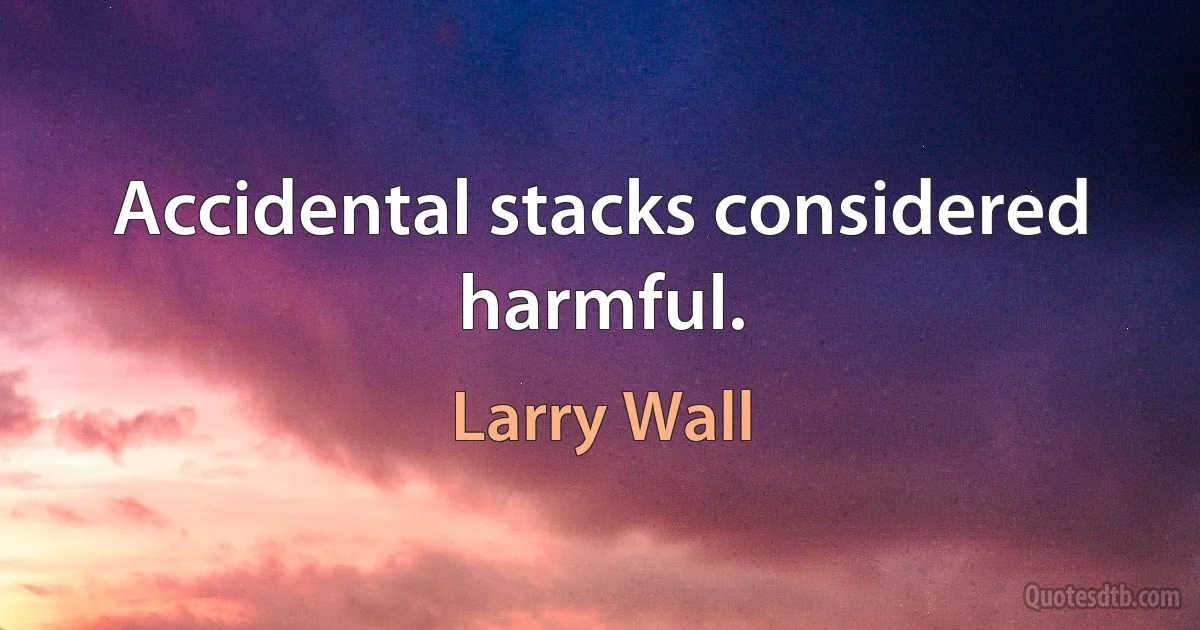 Accidental stacks considered harmful. (Larry Wall)