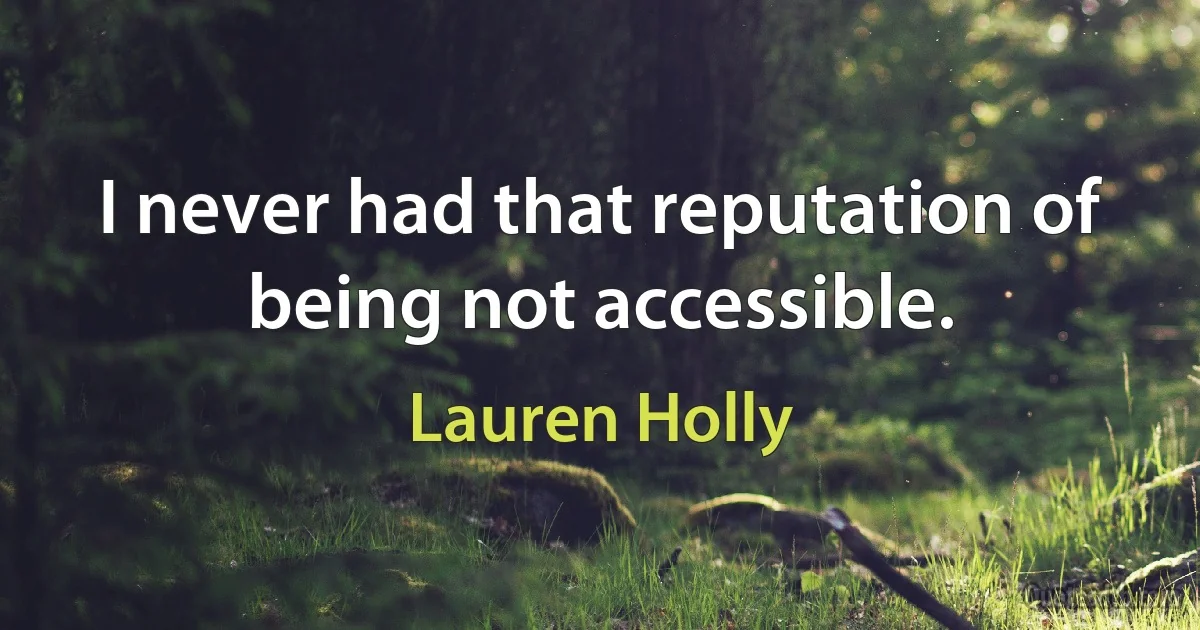 I never had that reputation of being not accessible. (Lauren Holly)