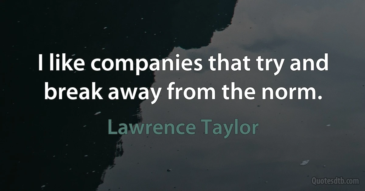 I like companies that try and break away from the norm. (Lawrence Taylor)