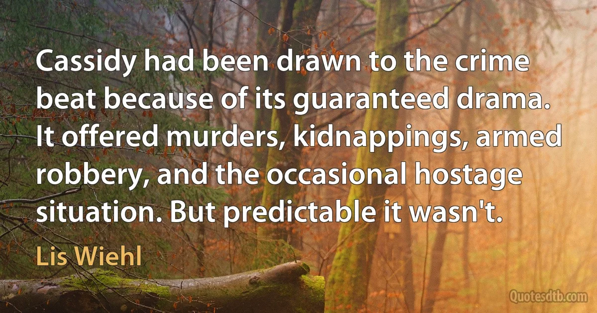 Cassidy had been drawn to the crime beat because of its guaranteed drama. It offered murders, kidnappings, armed robbery, and the occasional hostage situation. But predictable it wasn't. (Lis Wiehl)