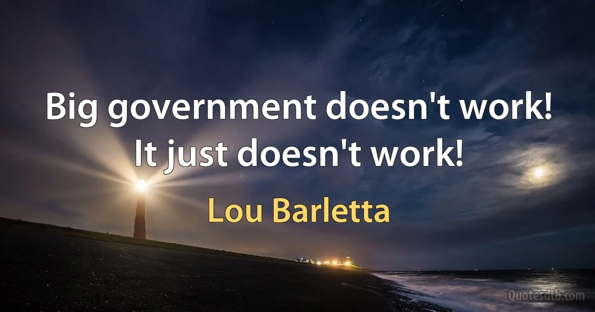 Big government doesn't work! It just doesn't work! (Lou Barletta)