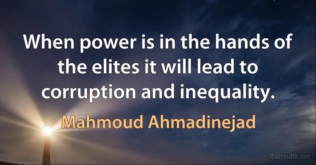 When power is in the hands of the elites it will lead to corruption and inequality. (Mahmoud Ahmadinejad)