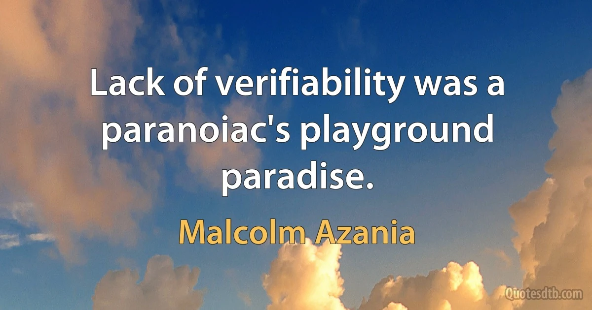 Lack of verifiability was a paranoiac's playground paradise. (Malcolm Azania)